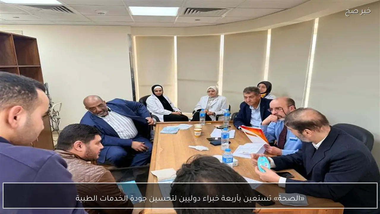 «الصحة» تستعين بأربعة خبراء دوليين لتحسين جودة الخدمات الطبية