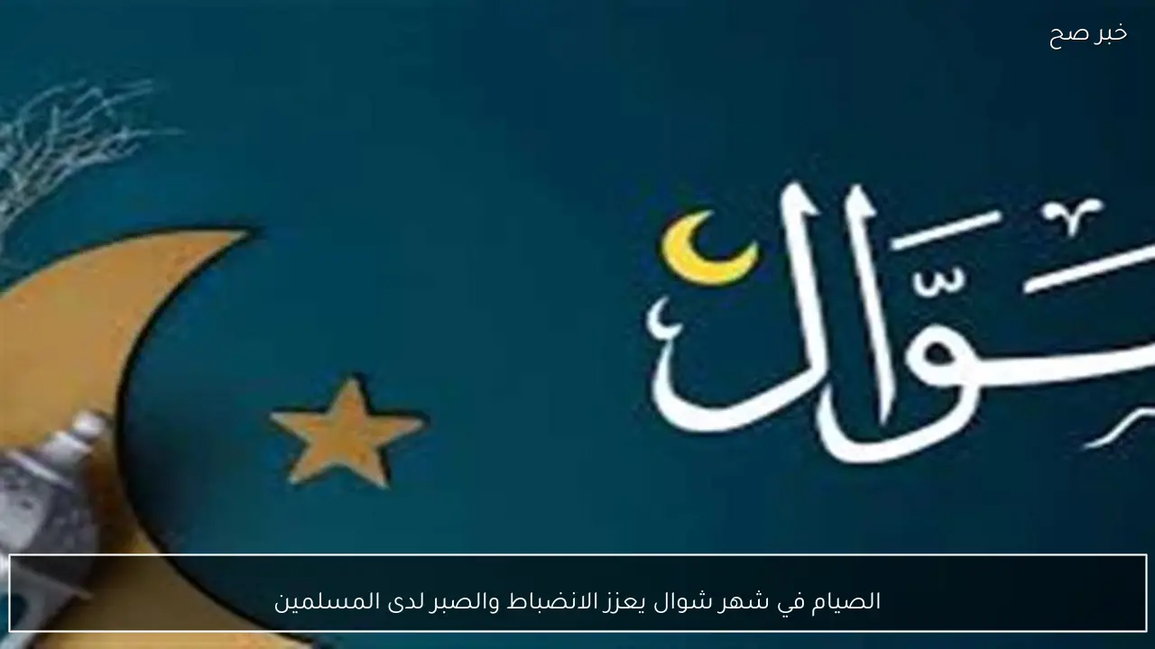 الصيام في شهر شوال يعزز الانضباط والصبر لدى المسلمين
