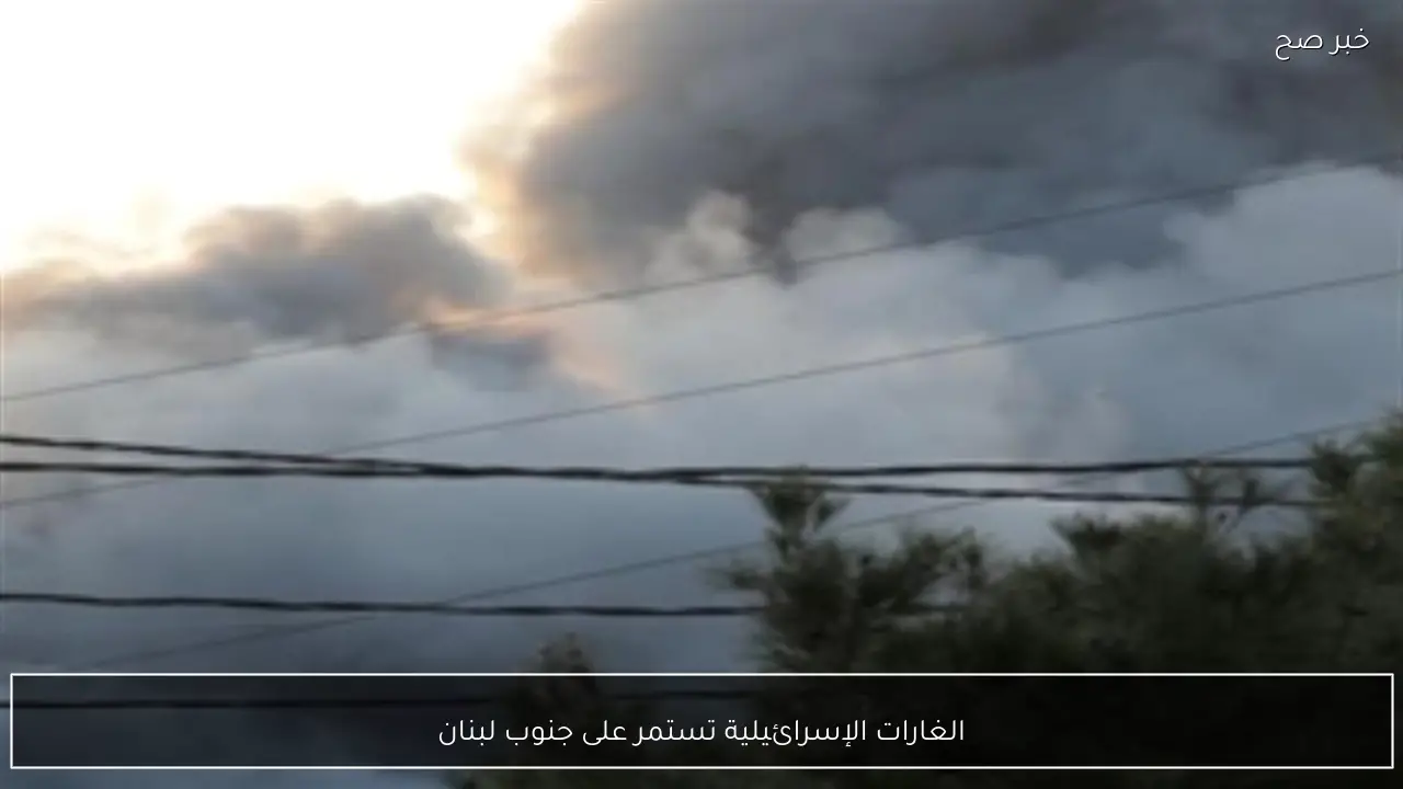 الغارات الإسرائيلية تستمر على جنوب لبنان