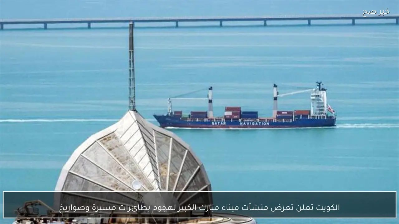 الكويت تعلن تعرض منشآت ميناء مبارك الكبير لهجوم بطائرات مسيرة وصواريخ