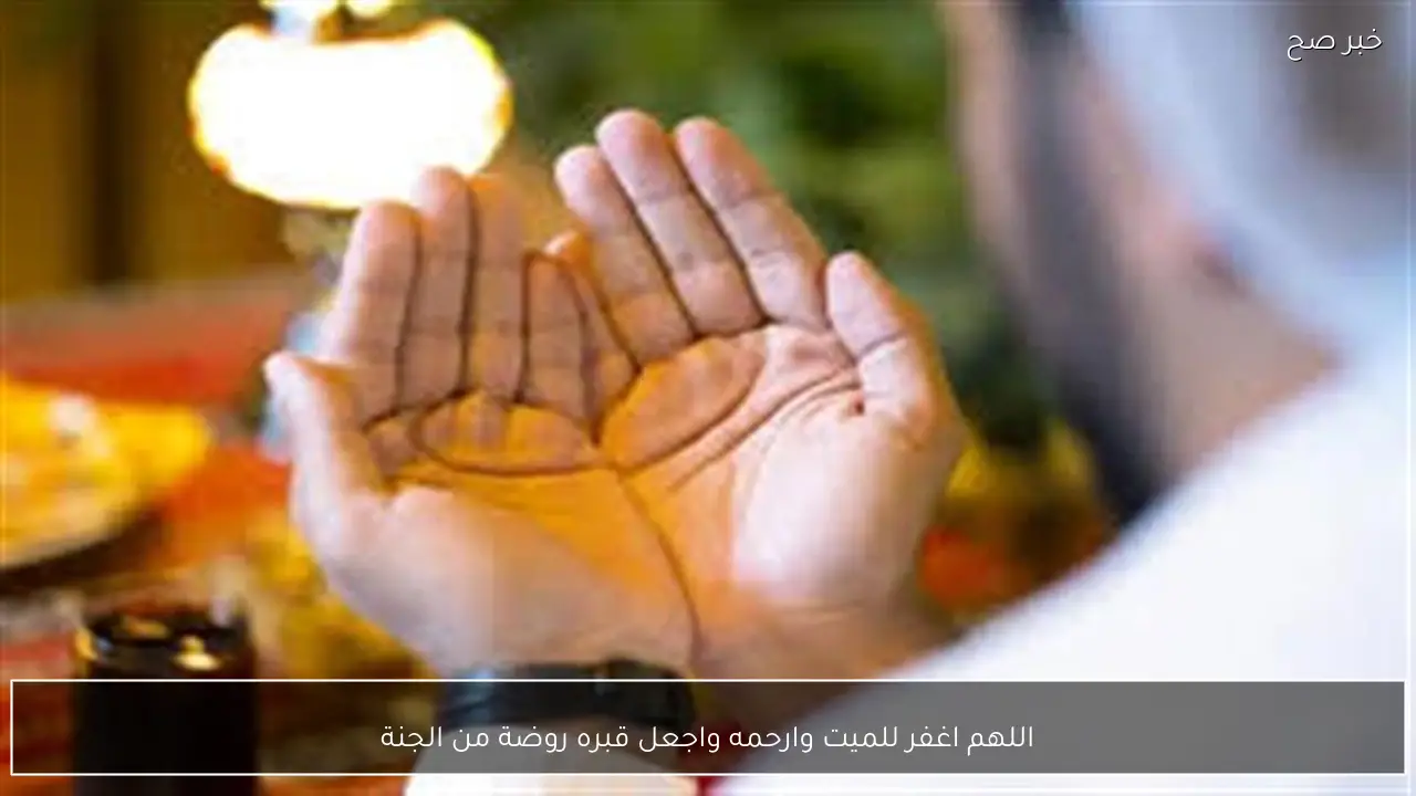 اللهم اغفر للميت وارحمه واجعل قبره روضة من الجنة