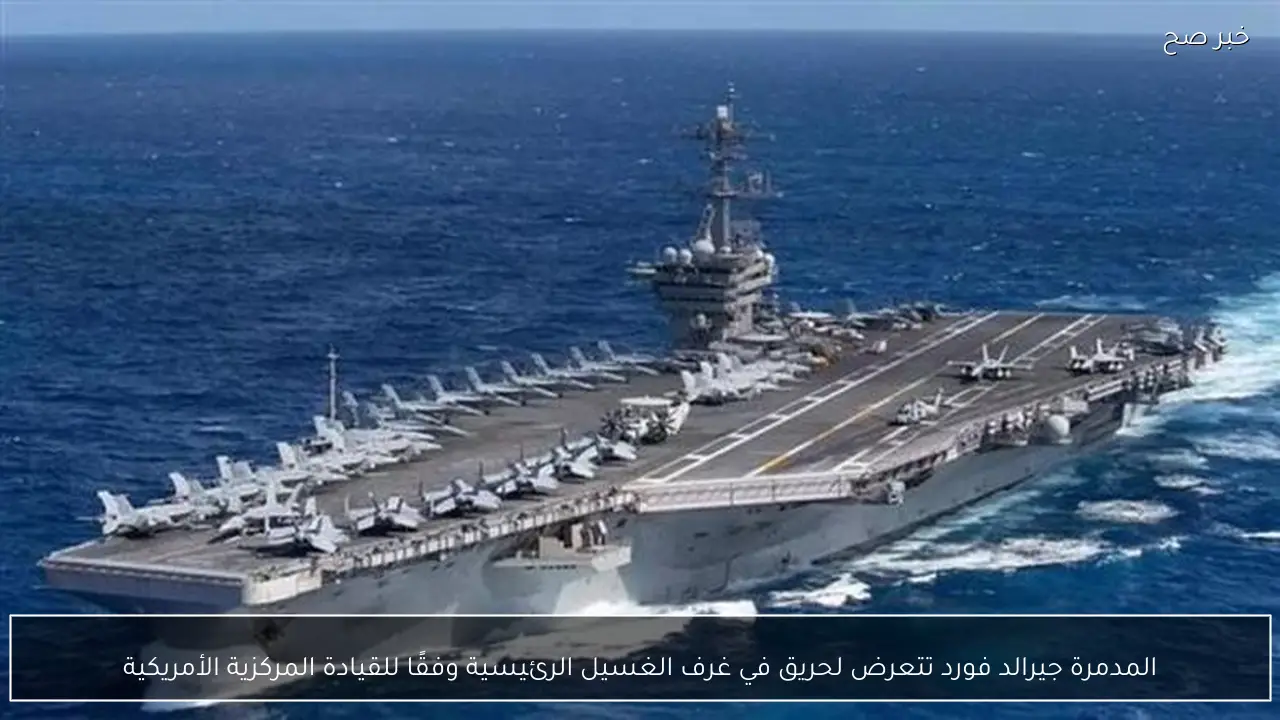 المدمرة جيرالد فورد تتعرض لحريق في غرف الغسيل الرئيسية وفقًا للقيادة المركزية الأمريكية