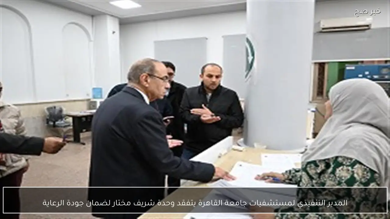 المدير التنفيذي لمستشفيات جامعة القاهرة يتفقد وحدة شريف مختار لضمان جودة الرعاية