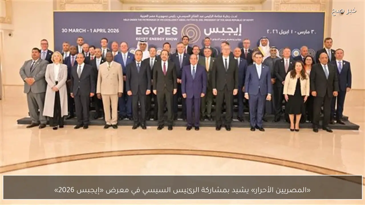 «المصريين الأحرار» يشيد بمشاركة الرئيس السيسي في معرض «إيجبس 2026»