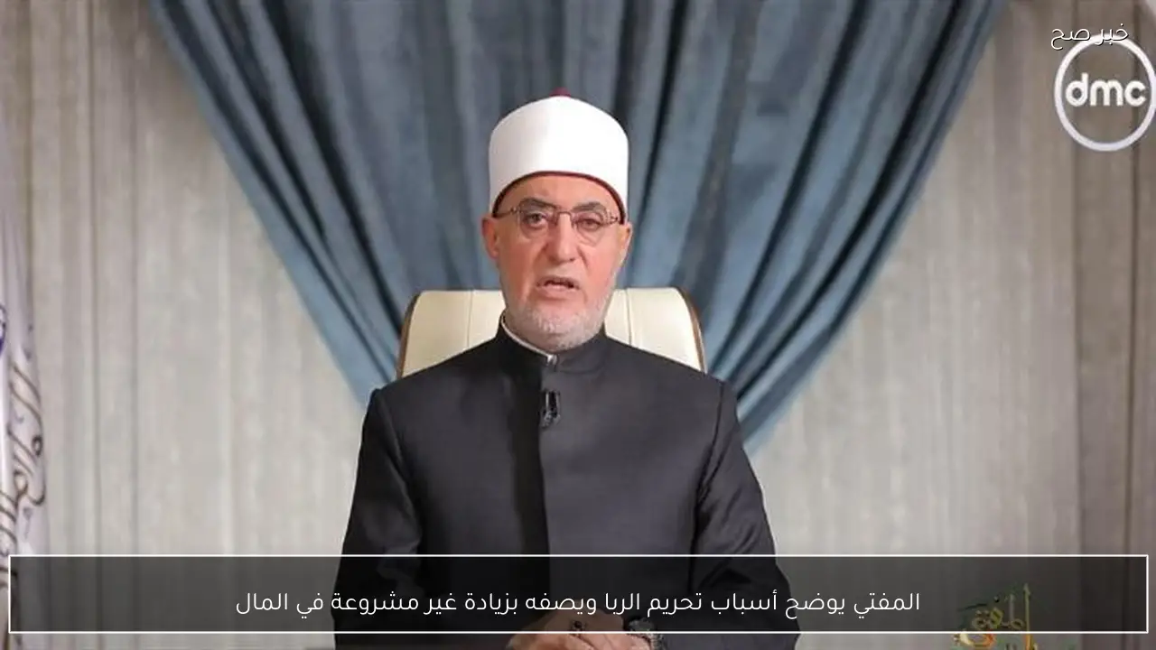 المفتي يوضح أسباب تحريم الربا ويصفه بزيادة غير مشروعة في المال