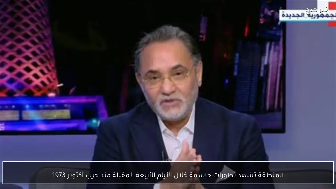 المنطقة تشهد تطورات حاسمة خلال الأيام الأربعة المقبلة منذ حرب أكتوبر 1973