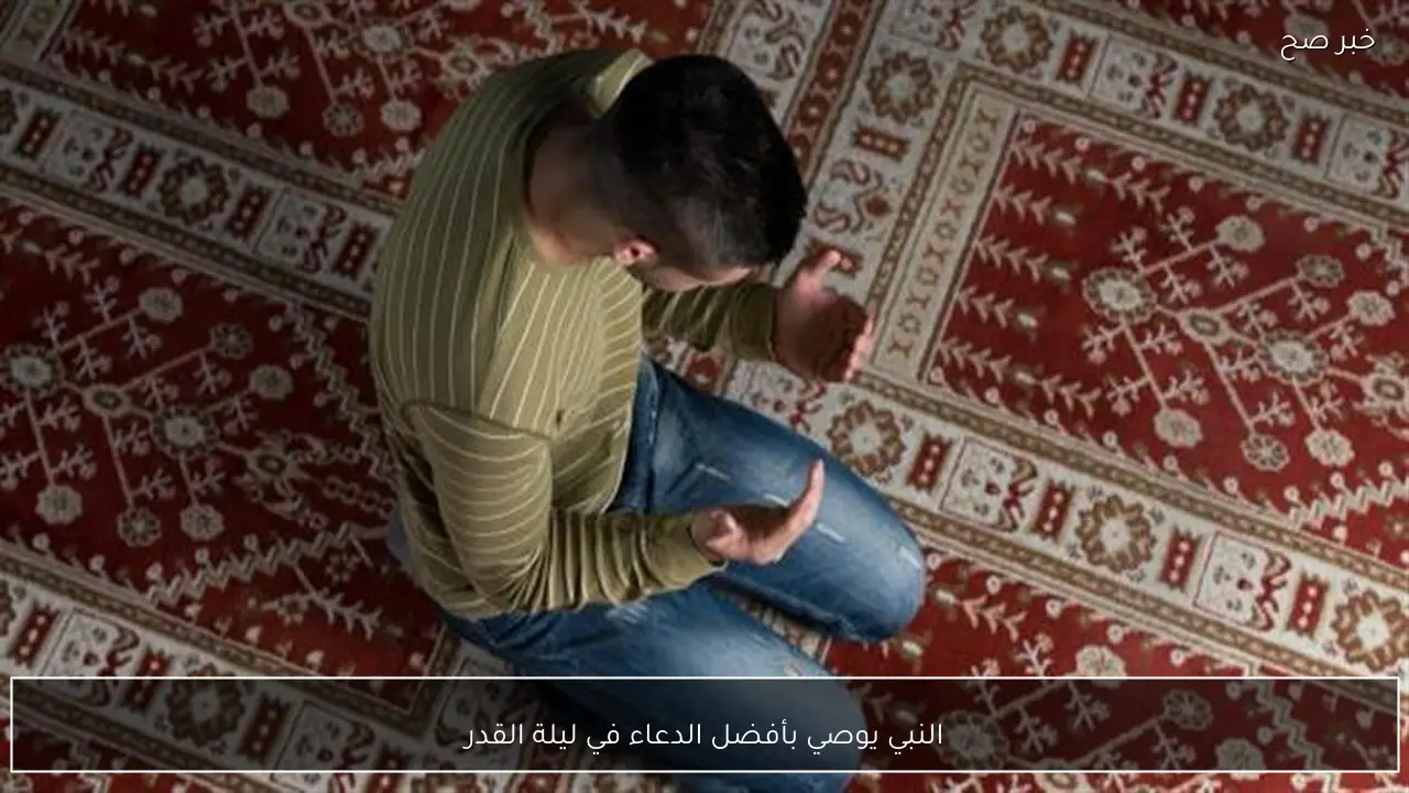 النبي يوصي بأفضل الدعاء في ليلة القدر