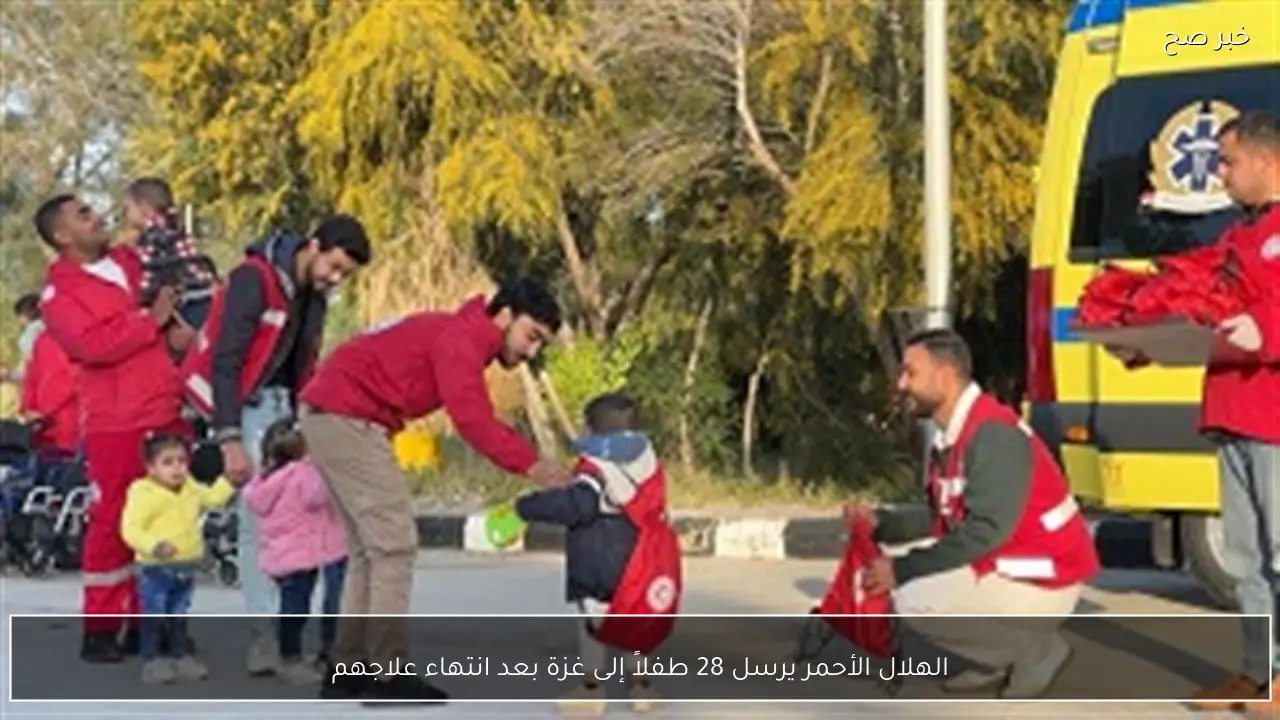 الهلال الأحمر يرسل 28 طفلاً إلى غزة بعد انتهاء علاجهم