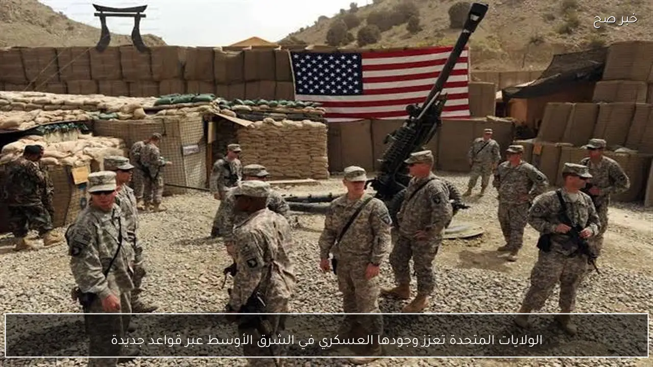 الولايات المتحدة تعزز وجودها العسكري في الشرق الأوسط عبر قواعد جديدة