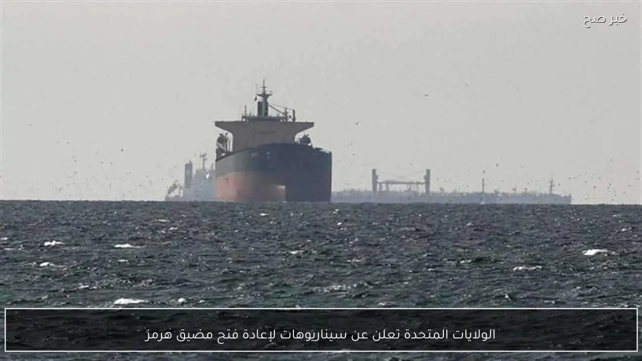 الولايات المتحدة تعلن عن سيناريوهات لإعادة فتح مضيق هرمز