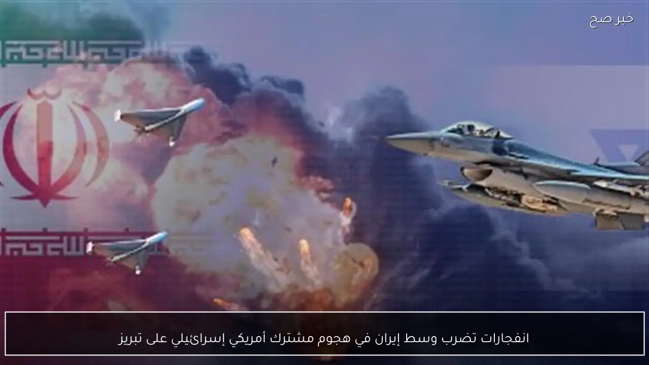 انفجارات تضرب وسط إيران في هجوم مشترك أمريكي إسرائيلي على تبريز