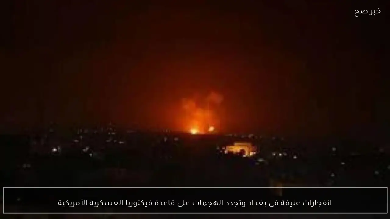 انفجارات عنيفة في بغداد وتجدد الهجمات على قاعدة فيكتوريا العسكرية الأمريكية