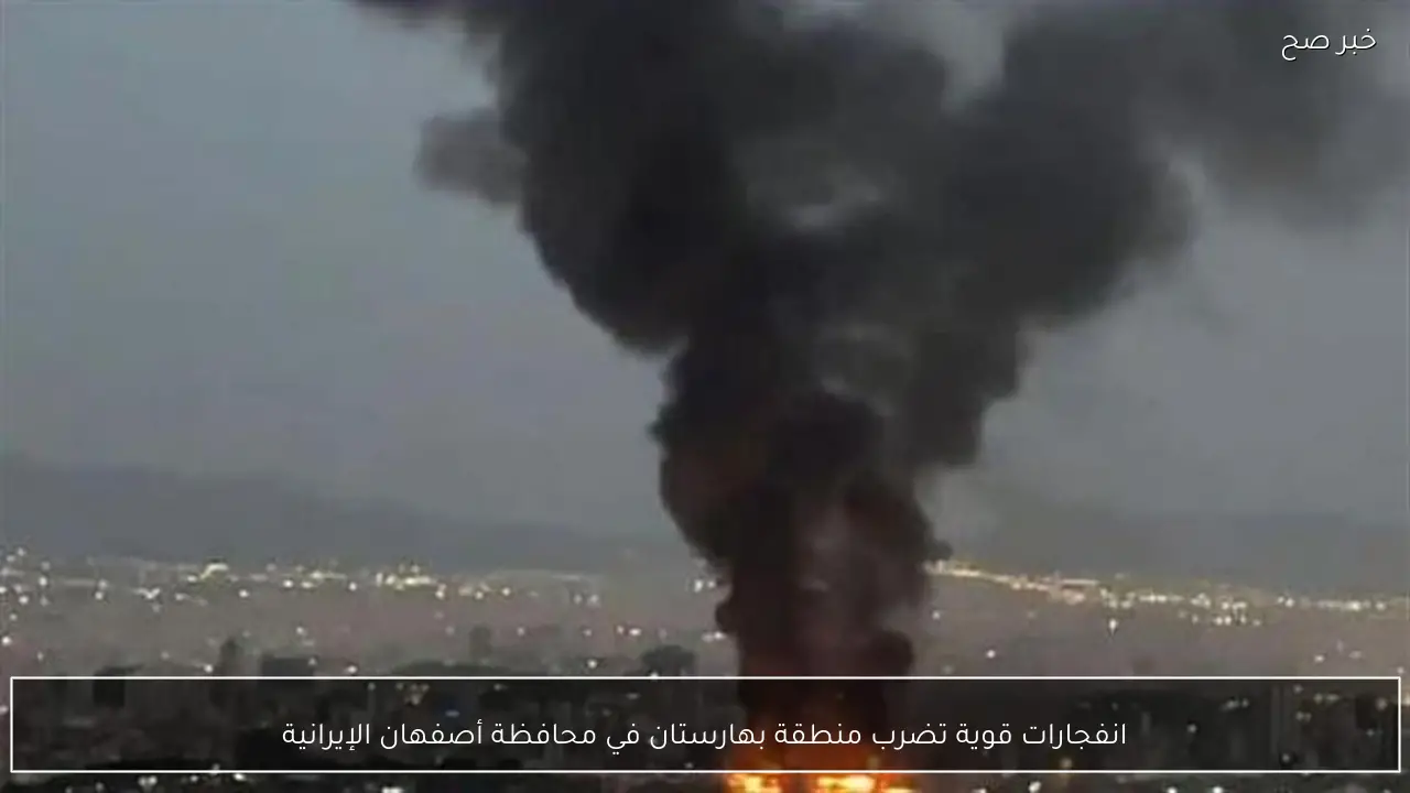 انفجارات قوية تضرب منطقة بهارستان في محافظة أصفهان الإيرانية