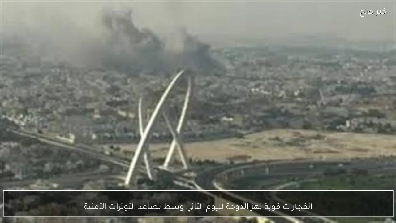 انفجارات قوية تهز الدوحة لليوم الثاني وسط تصاعد التوترات الأمنية