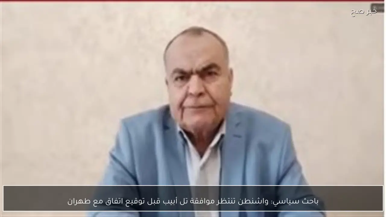 باحث سياسي: واشنطن تنتظر موافقة تل أبيب قبل توقيع اتفاق مع طهران