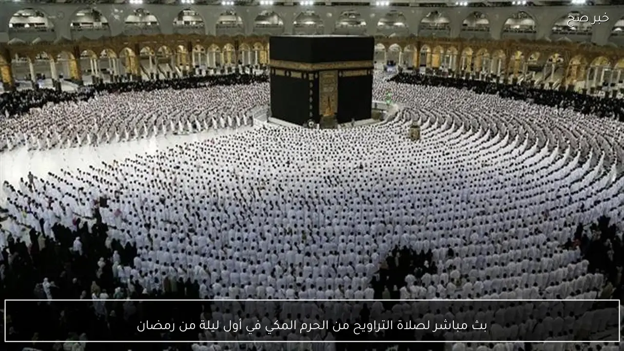 بث مباشر لصلاة التراويح من الحرم المكي في أول ليلة من رمضان
