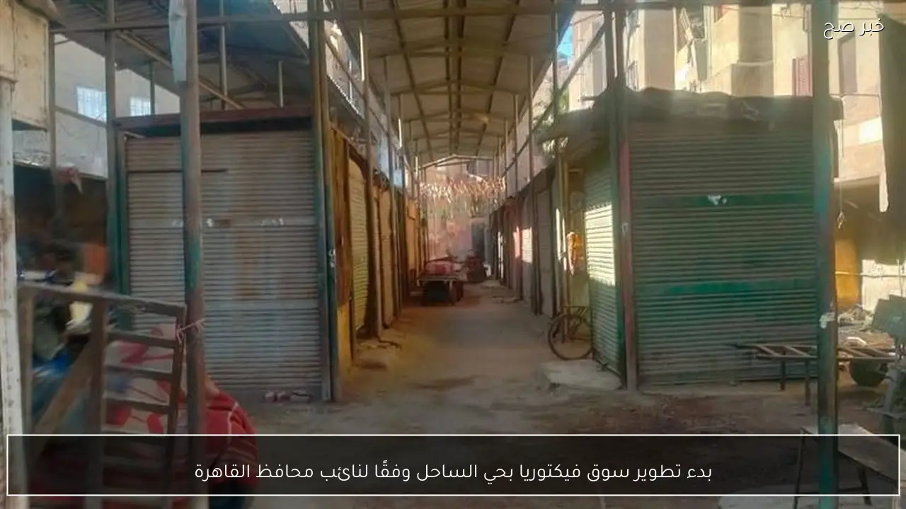 بدء تطوير سوق فيكتوريا بحي الساحل وفقًا لنائب محافظ القاهرة