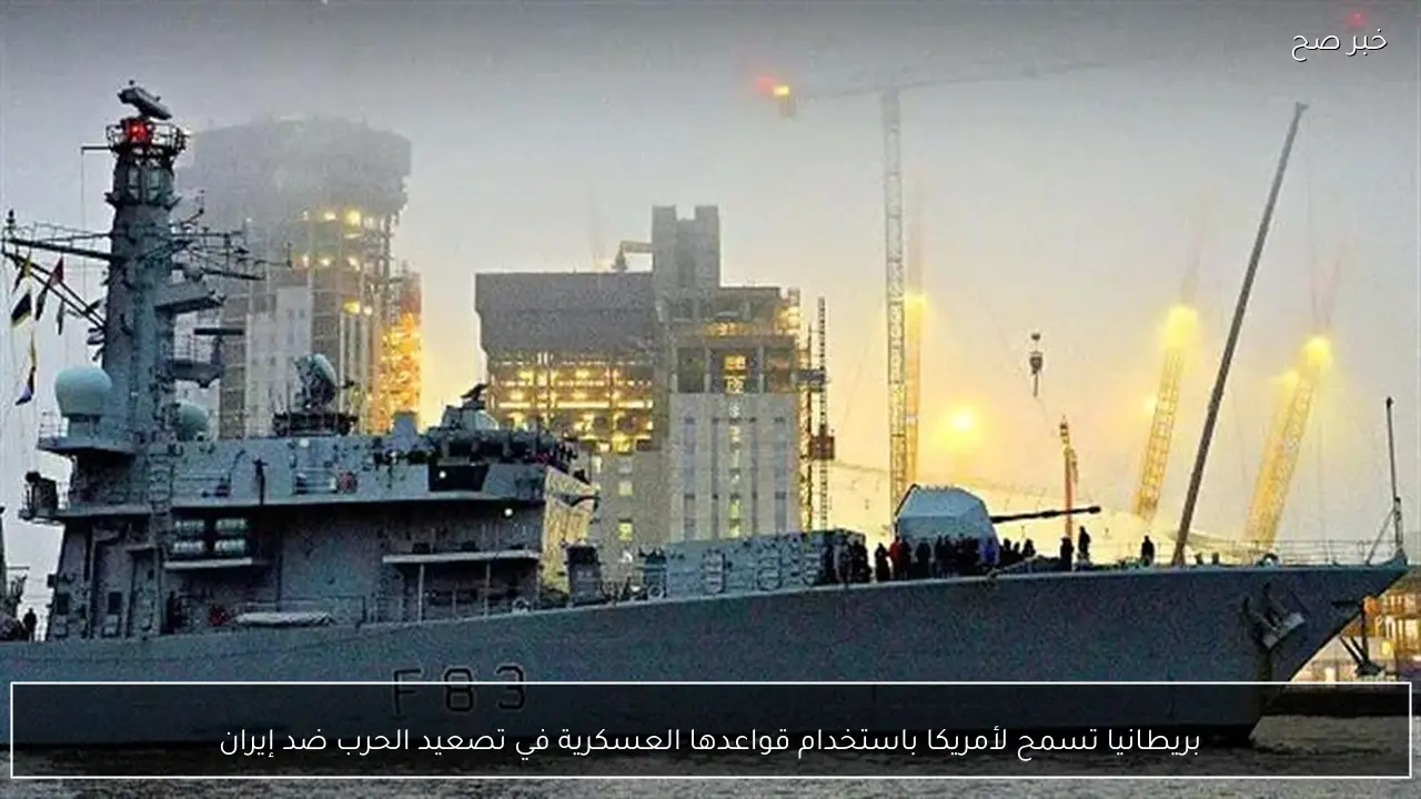 بريطانيا تسمح لأمريكا باستخدام قواعدها العسكرية في تصعيد الحرب ضد إيران