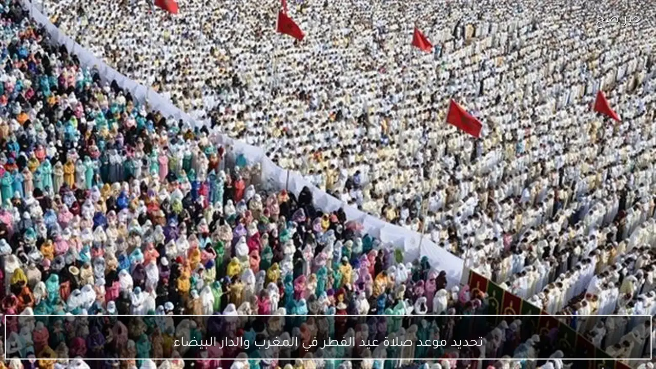 تحديد موعد صلاة عيد الفطر في المغرب والدار البيضاء