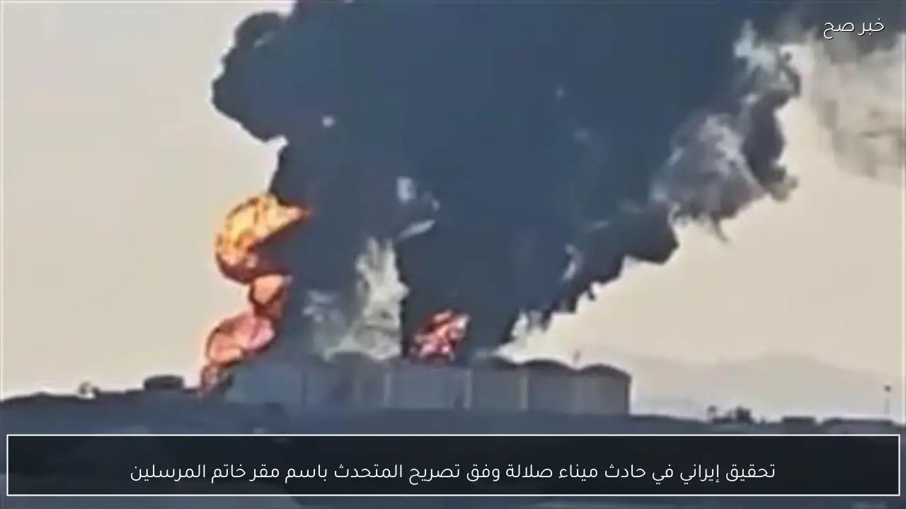 تحقيق إيراني في حادث ميناء صلالة وفق تصريح المتحدث باسم مقر خاتم المرسلين