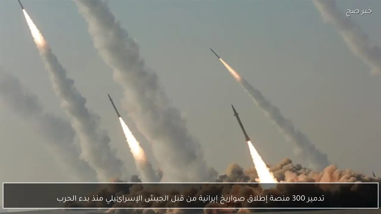تدمير 300 منصة إطلاق صواريخ إيرانية من قبل الجيش الإسرائيلي منذ بدء الحرب
