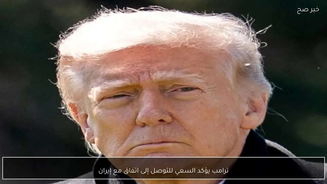 ترامب يؤكد السعي للتوصل إلى اتفاق مع إيران