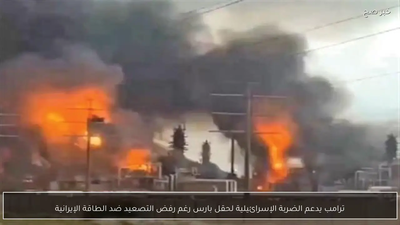 ترامب يدعم الضربة الإسرائيلية لحقل بارس رغم رفض التصعيد ضد الطاقة الإيرانية