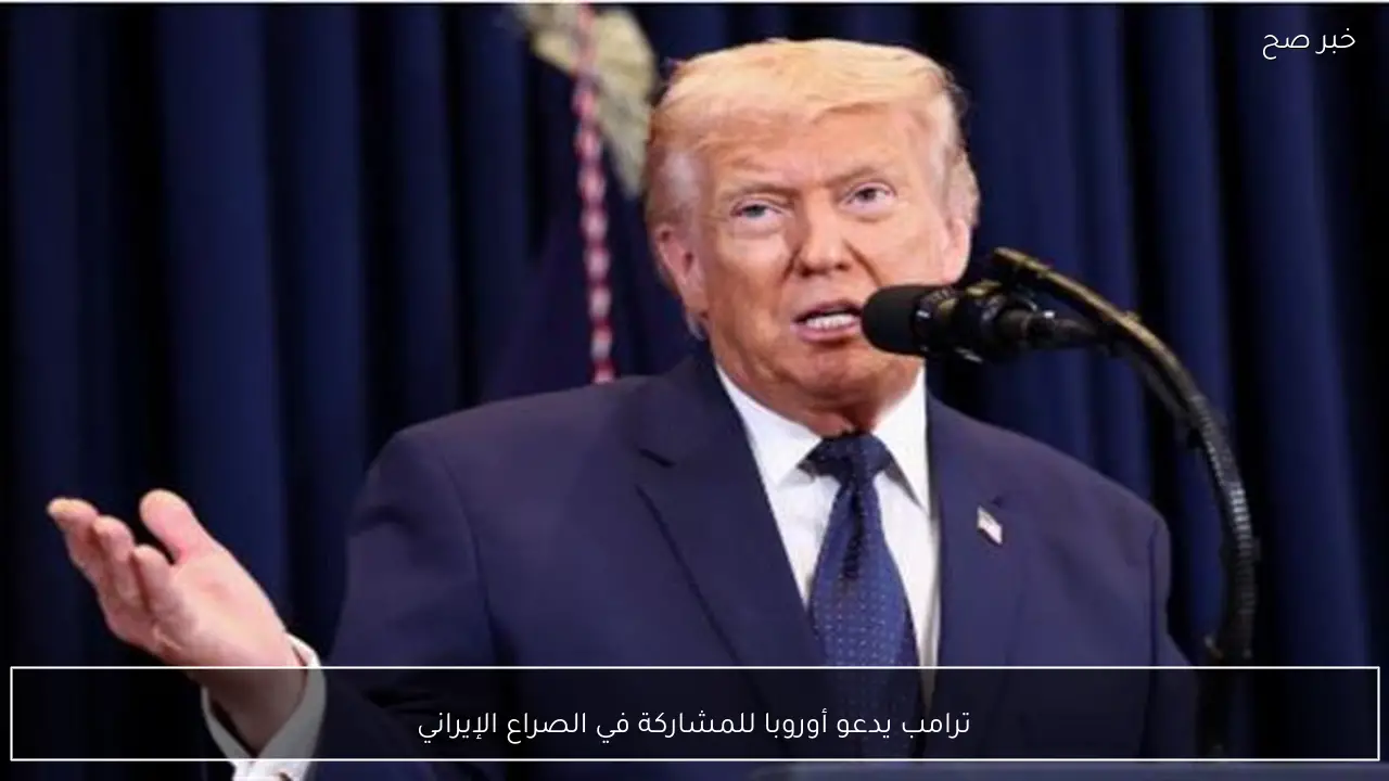 ترامب يدعو أوروبا للمشاركة في الصراع الإيراني