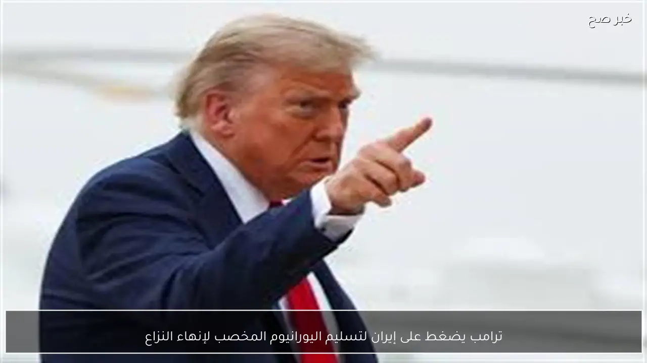 ترامب يضغط على إيران لتسليم اليورانيوم المخصب لإنهاء النزاع