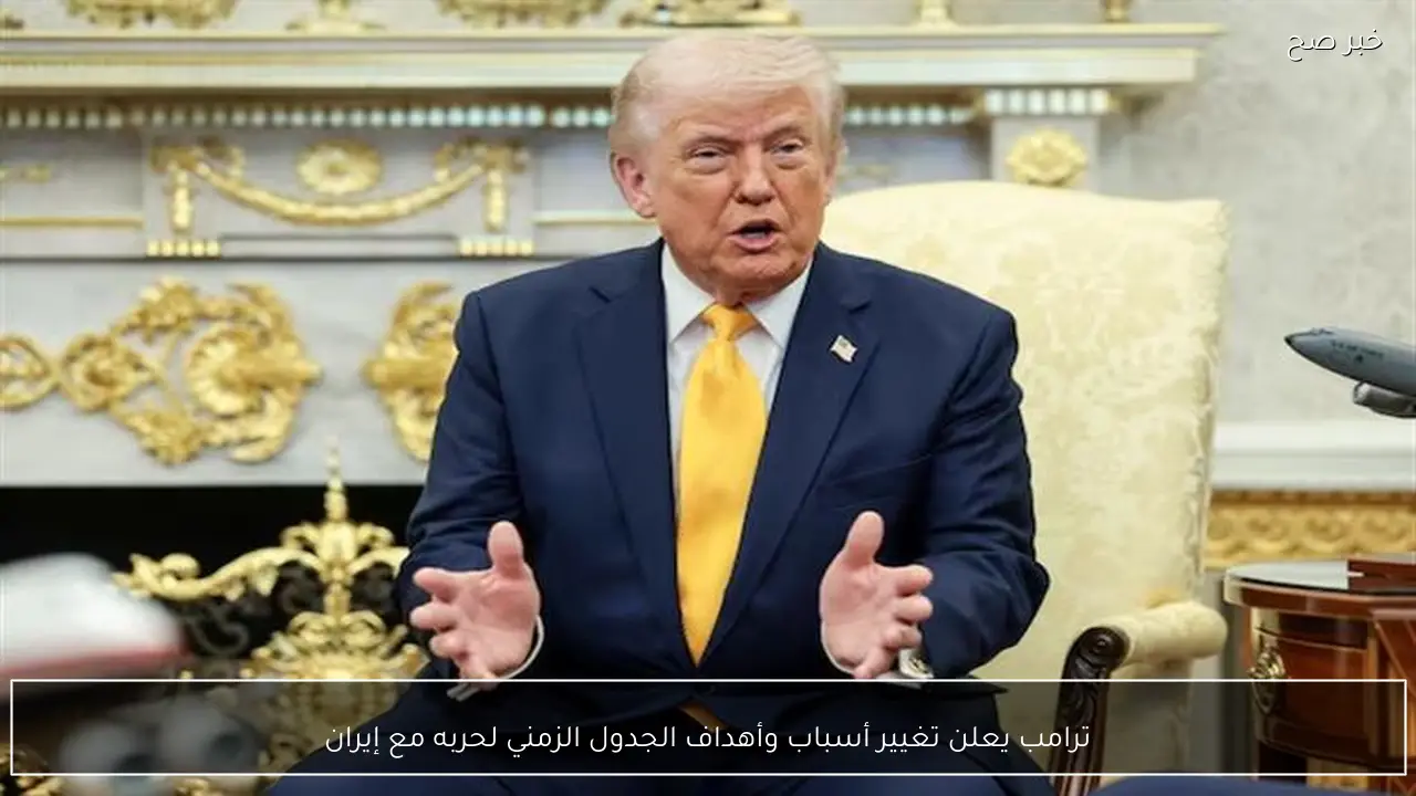 ترامب يعلن تغيير أسباب وأهداف الجدول الزمني لحربه مع إيران