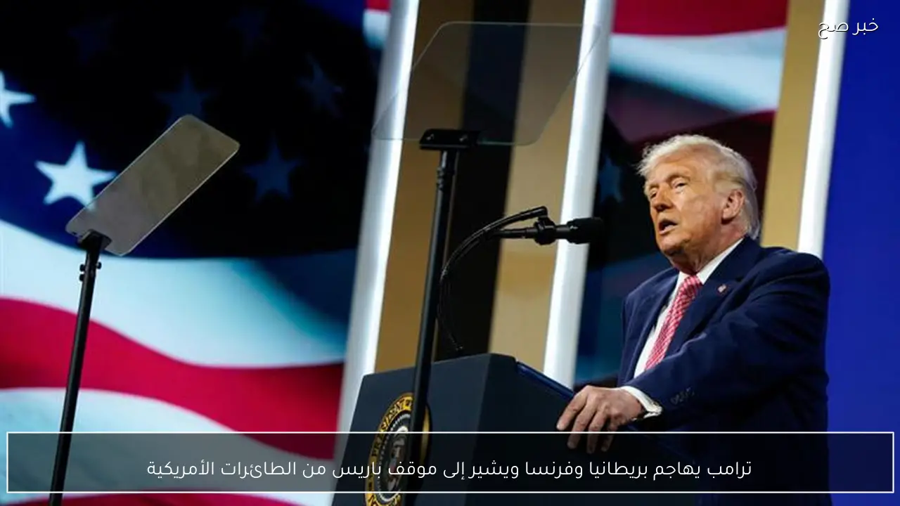 ترامب يهاجم بريطانيا وفرنسا ويشير إلى موقف باريس من الطائرات الأمريكية