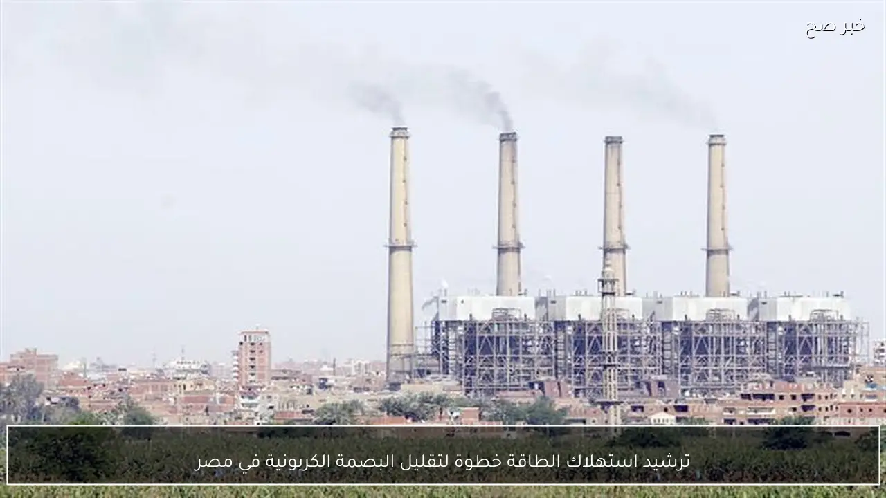 ترشيد استهلاك الطاقة خطوة لتقليل البصمة الكربونية في مصر