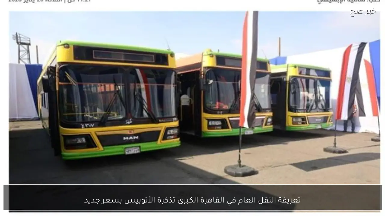تعريفة النقل العام في القاهرة الكبرى تذكرة الأتوبيس بسعر جديد