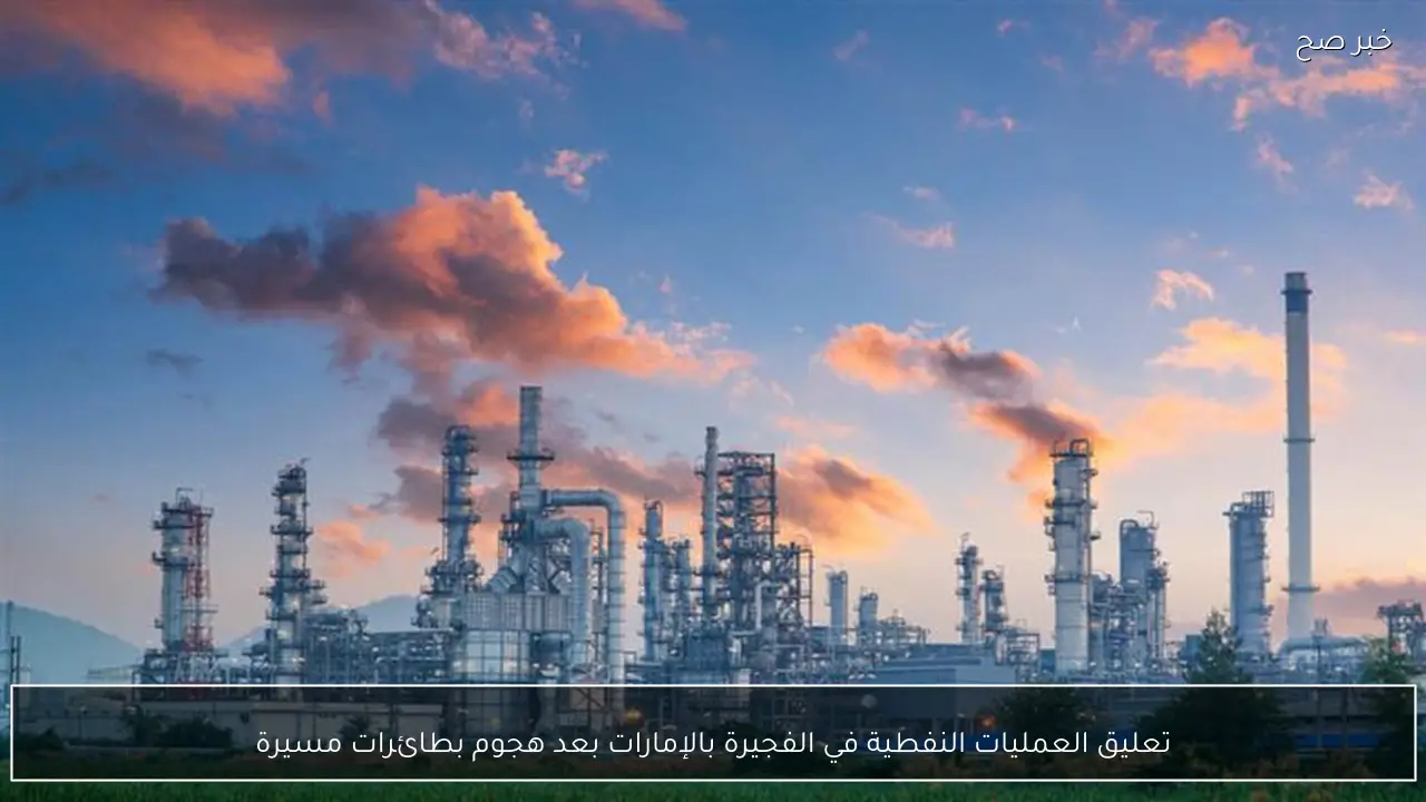 تعليق العمليات النفطية في الفجيرة بالإمارات بعد هجوم بطائرات مسيرة