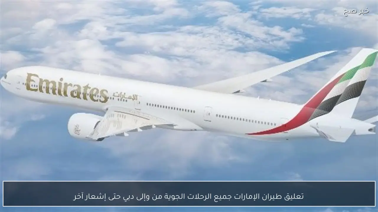 تعليق طيران الإمارات جميع الرحلات الجوية من وإلى دبي حتى إشعار آخر