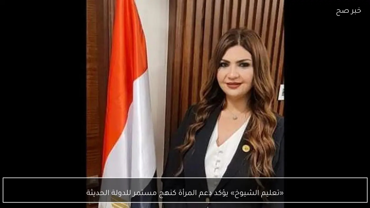 «تعليم الشيوخ» يؤكد دعم المرأة كنهج مستمر للدولة الحديثة