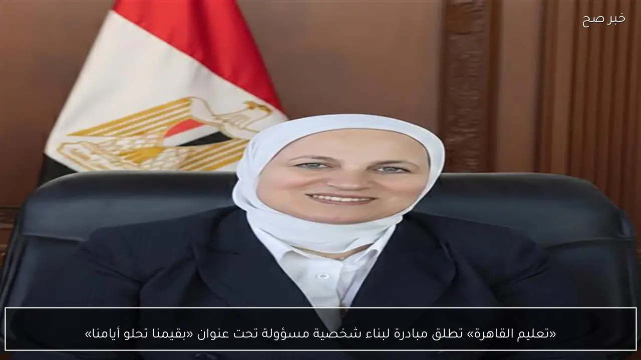 «تعليم القاهرة» تطلق مبادرة لبناء شخصية مسؤولة تحت عنوان «بقيمنا تحلو أيامنا»