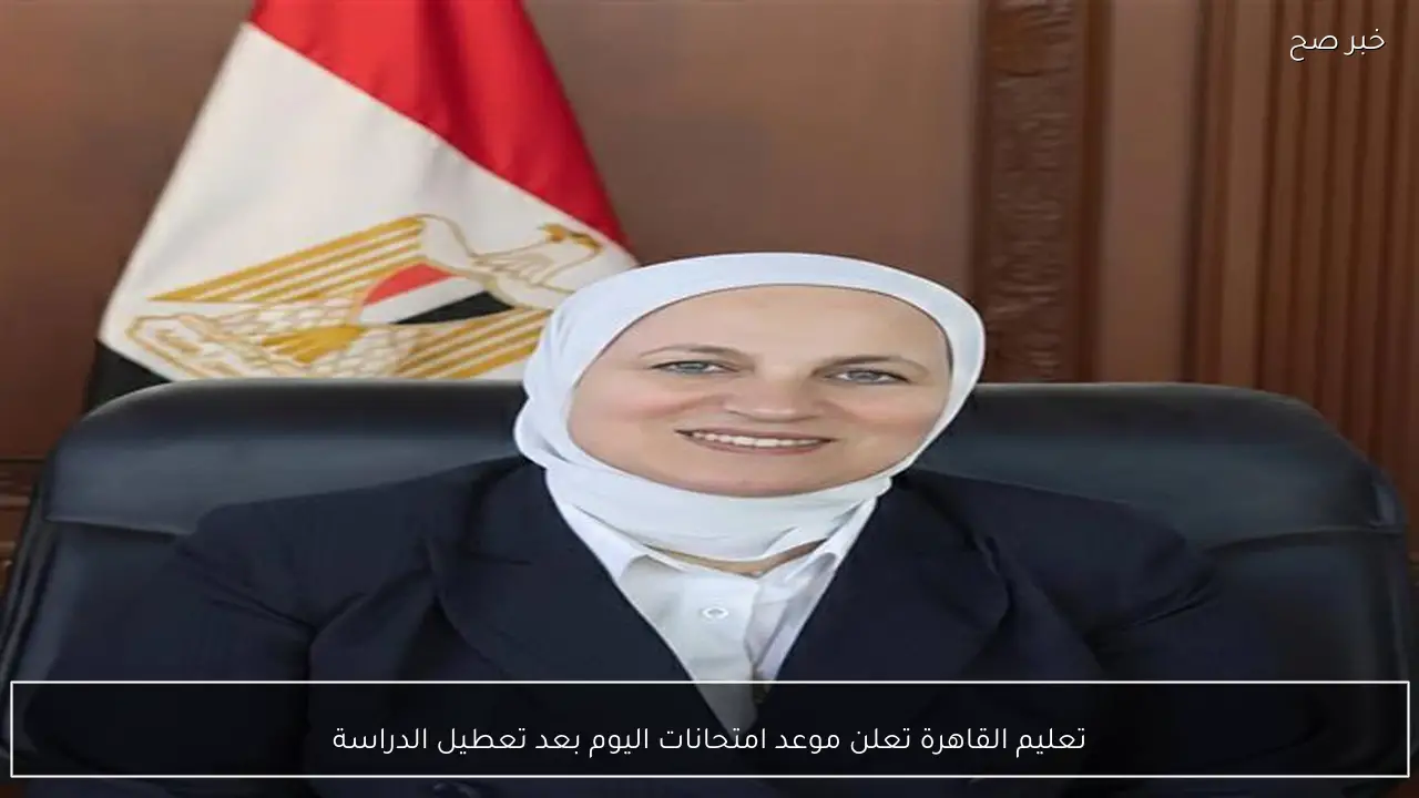 تعليم القاهرة تعلن موعد امتحانات اليوم بعد تعطيل الدراسة