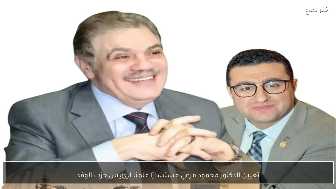 تعيين الدكتور محمود مرعي مستشارًا علميًا لرئيس حزب الوفد