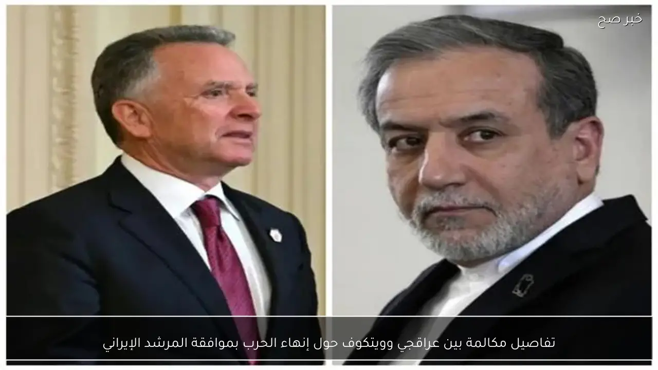 تفاصيل مكالمة بين عراقجي وويتكوف حول إنهاء الحرب بموافقة المرشد الإيراني