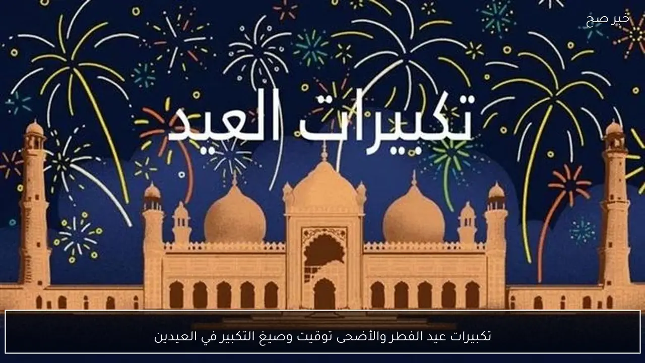 تكبيرات عيد الفطر والأضحى توقيت وصيغ التكبير في العيدين