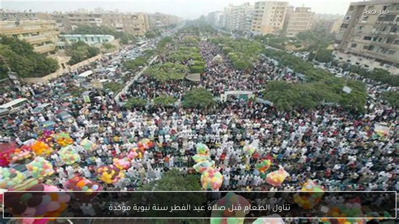 تناول الطعام قبل صلاة عيد الفطر سنة نبوية مؤكدة