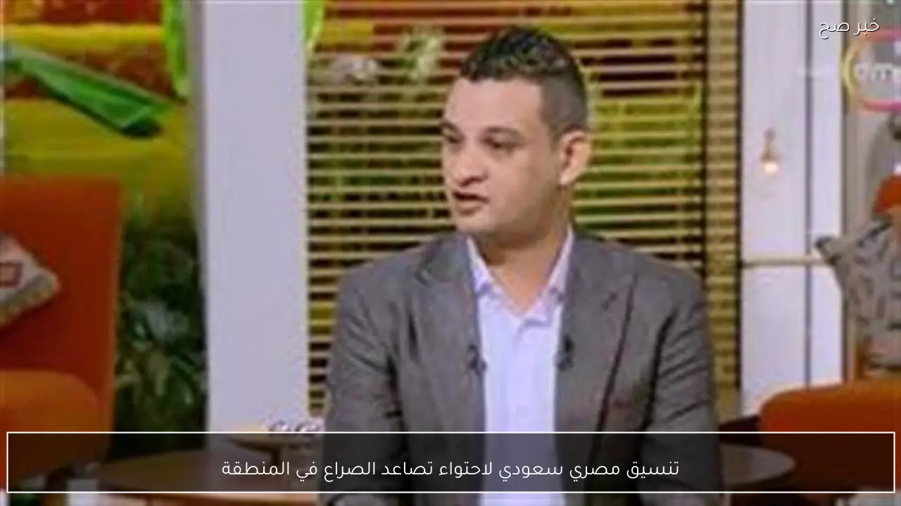 تنسيق مصري سعودي لاحتواء تصاعد الصراع في المنطقة