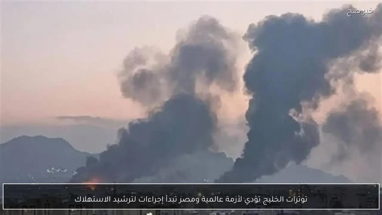 توترات الخليج تؤدي لأزمة عالمية ومصر تبدأ إجراءات لترشيد الاستهلاك