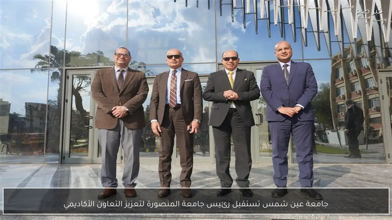 جامعة عين شمس تستقبل رئيس جامعة المنصورة لتعزيز التعاون الأكاديمي