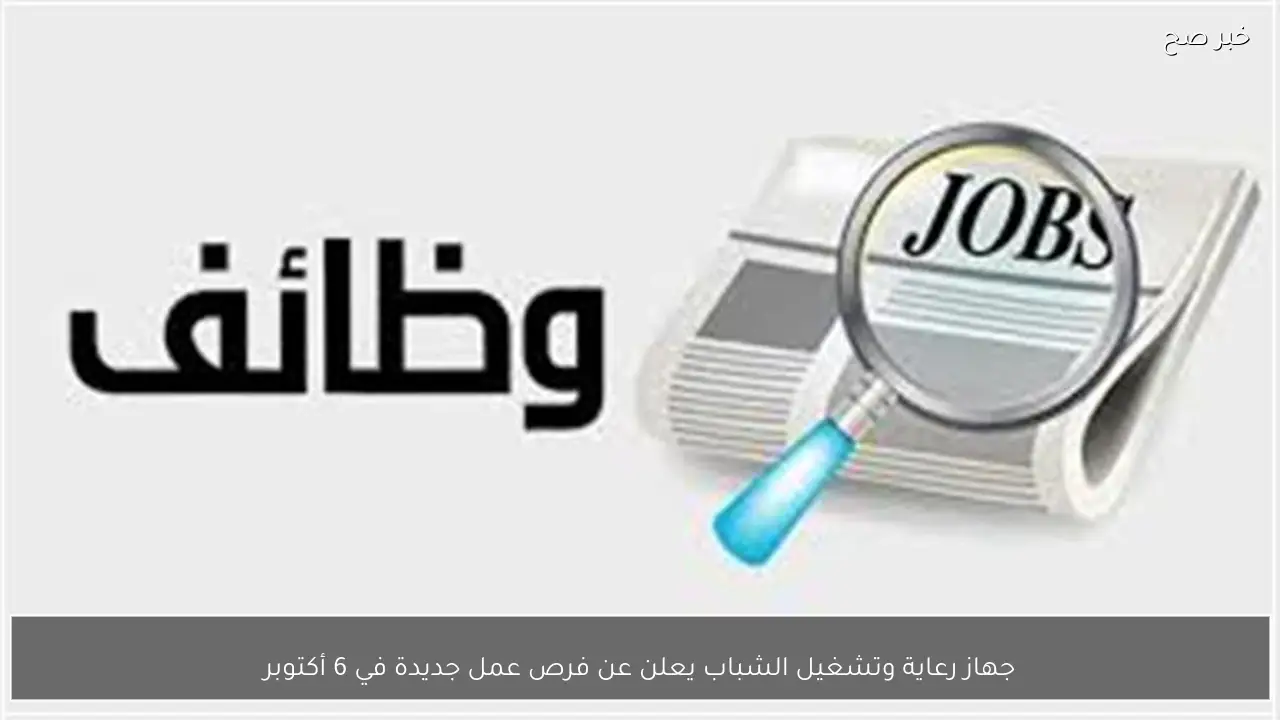 جهاز رعاية وتشغيل الشباب يعلن عن فرص عمل جديدة في 6 أكتوبر