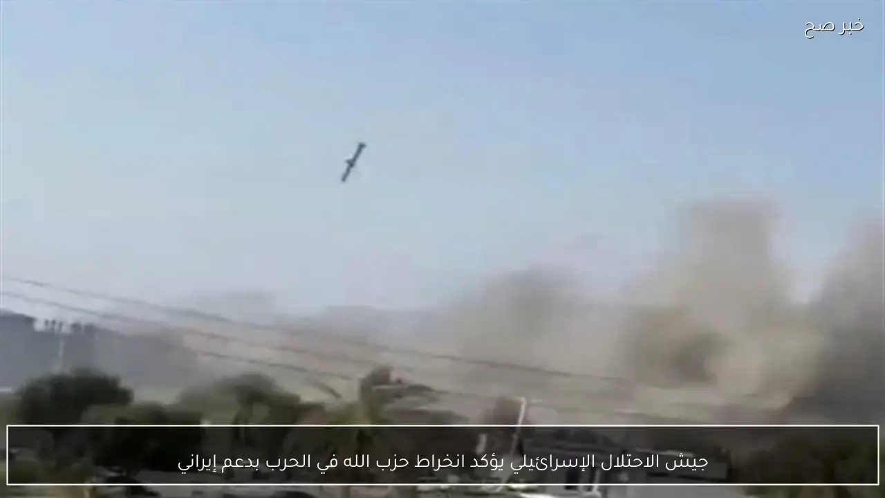 جيش الاحتلال الإسرائيلي يؤكد انخراط حزب الله في الحرب بدعم إيراني