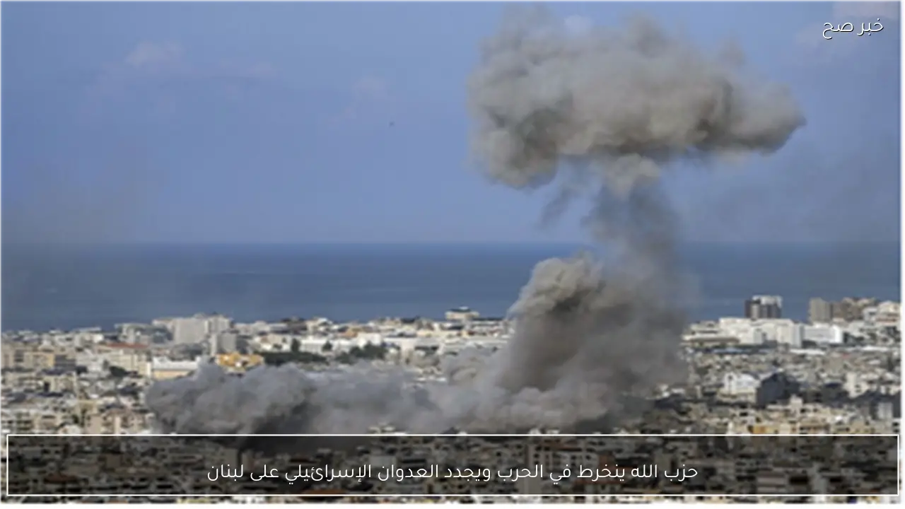 حزب الله ينخرط في الحرب ويجدد العدوان الإسرائيلي على لبنان