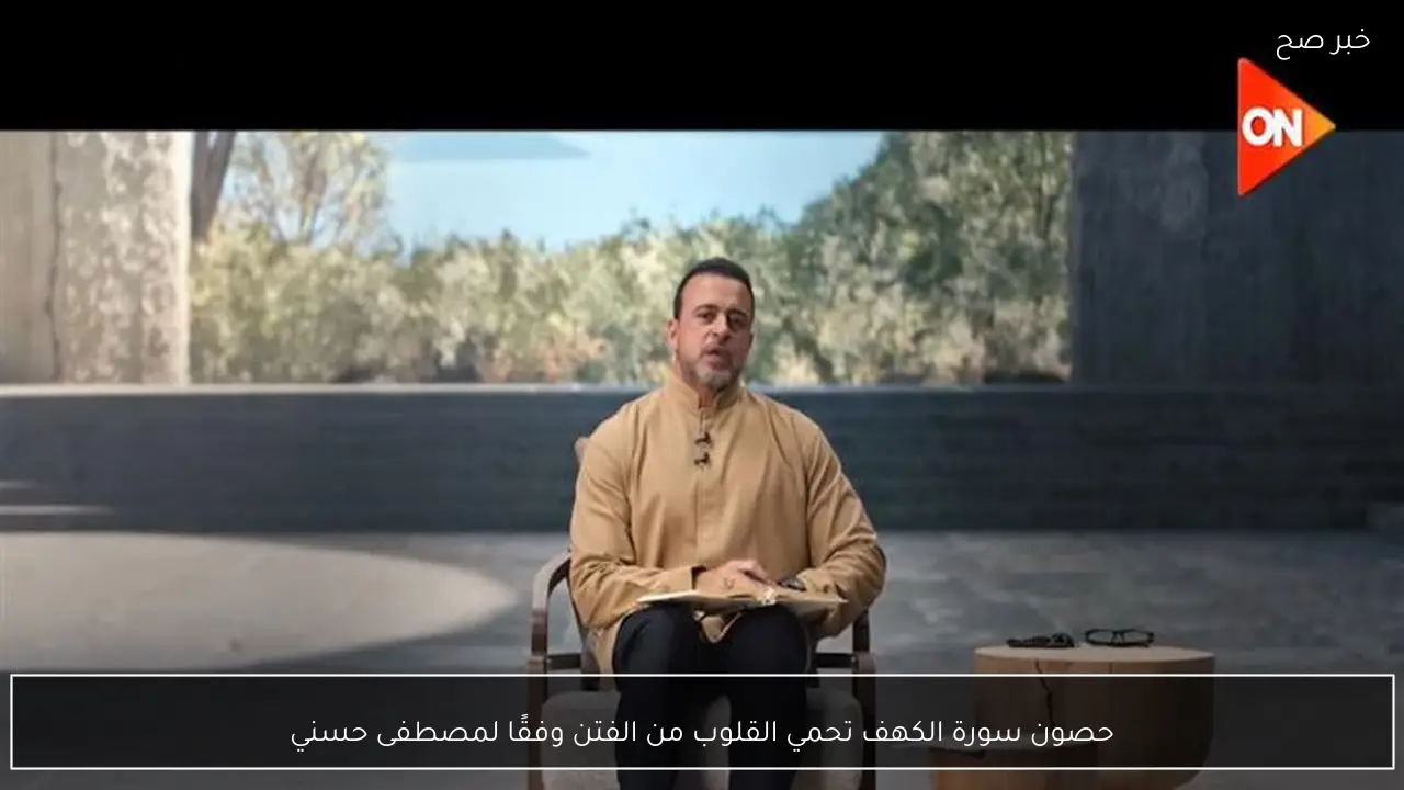 حصون سورة الكهف تحمي القلوب من الفتن وفقًا لمصطفى حسني