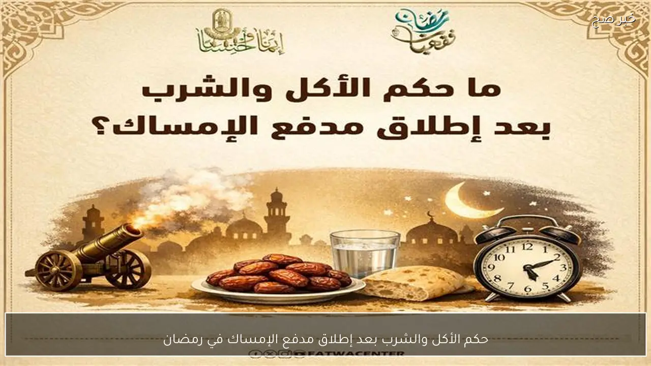 حكم الأكل والشرب بعد إطلاق مدفع الإمساك في رمضان